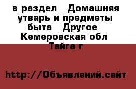  в раздел : Домашняя утварь и предметы быта » Другое . Кемеровская обл.,Тайга г.